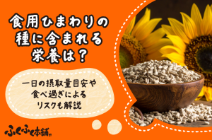 食用ひまわりの種に含まれる栄養は？一日の摂取量目安や食べ過ぎによるリスクも解説